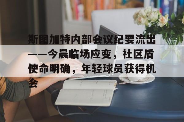 乐鱼体育关于斯图加特内部会议纪要流出——今晨临场应变，社区盾使命明确，年轻球员获得机会的信息